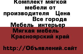 Комплект мягкой мебели от производителя › Цена ­ 175 900 - Все города Мебель, интерьер » Мягкая мебель   . Красноярский край